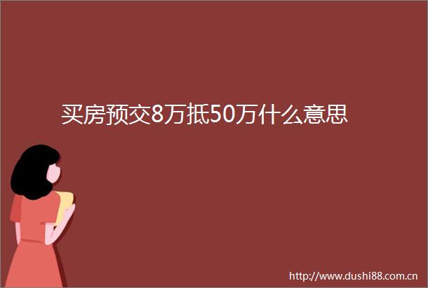 买房预交8万抵50万什么意思