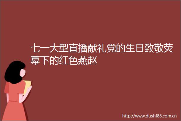 七一大型直播献礼党的生日致敬荧幕下的红色燕赵
