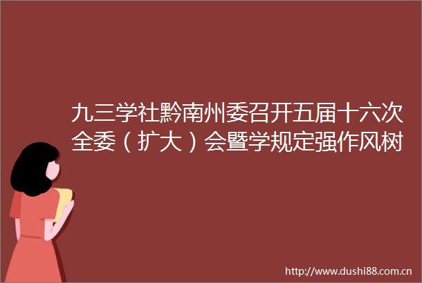 九三学社黔南州委召开五届十六次全委（扩大）会暨学规定强作风树形象主题教育动员部署会