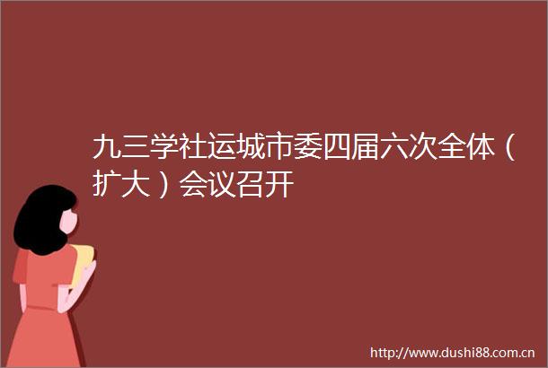 九三学社运城市委四届六次全体（扩大）会议召开