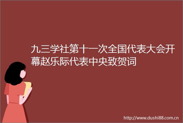 九三学社第十一次全国代表大会开幕赵乐际代表中央致贺词