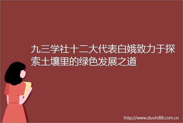 九三学社十二大代表白娥致力于探索土壤里的绿色发展之道