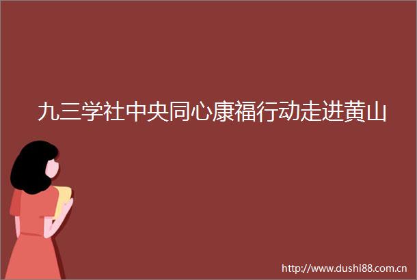 九三学社中央同心康福行动走进黄山