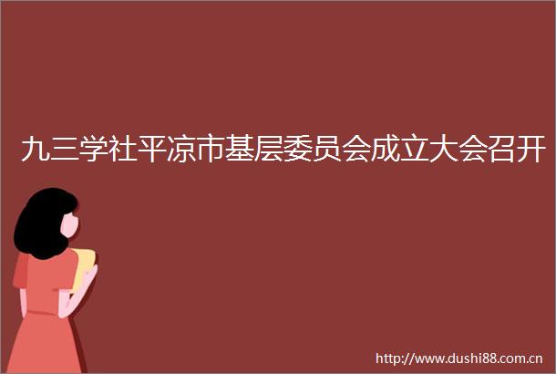 九三学社平凉市基层委员会成立大会召开