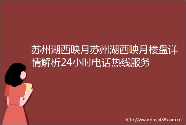 苏州湖西映月苏州湖西映月楼盘详情解析24小时电话热线服务