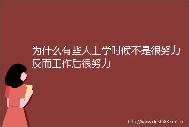 为什么有些人上学时候不是很努力反而工作后很努力