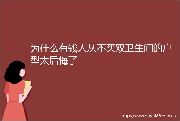 为什么有钱人从不买双卫生间的户型太后悔了