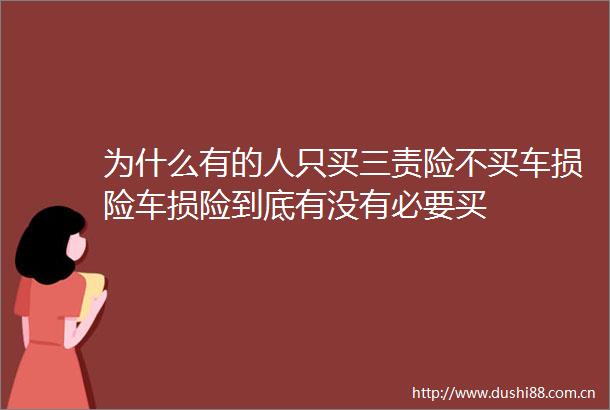 为什么有的人只买三责险不买车损险车损险到底有没有必要买