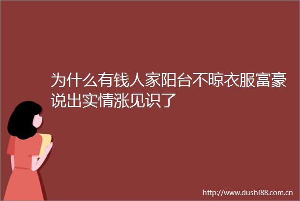 为什么有钱人家阳台不晾衣服富豪说出实情涨见识了