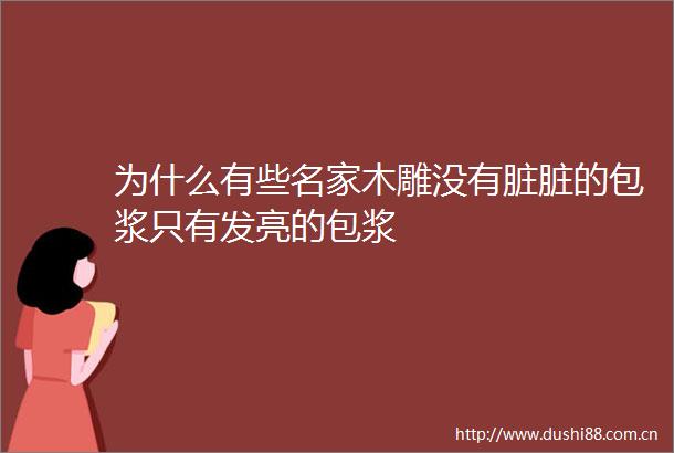 为什么有些名家木雕没有脏脏的包浆只有发亮的包浆