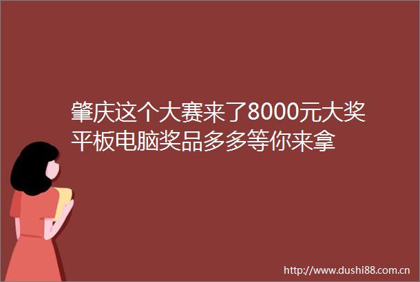 肇庆这个大赛来了8000元大奖平板电脑奖品多多等你来拿