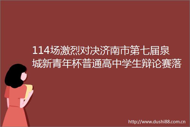 114场激烈对决济南市第七届泉城新青年杯普通高中学生辩论赛落幕