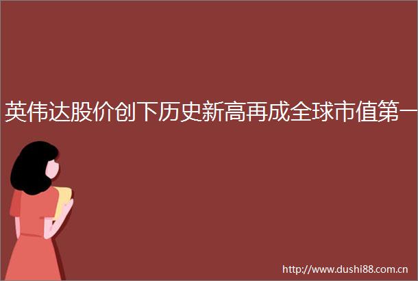 英伟达股价创下历史新高再成全球市值第一