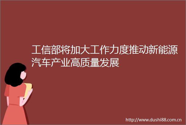 工信部将加大工作力度推动新能源汽车产业高质量发展