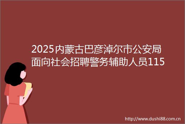 2025内蒙古巴彦淖尔市局面向社会招聘警务辅助人员115人简章