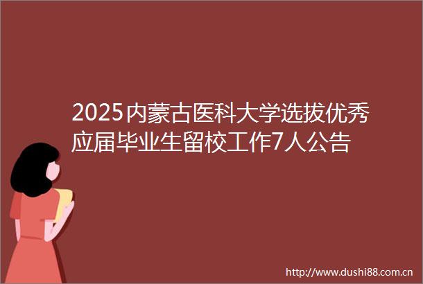 2025内蒙古医科大学选拔优秀应届毕业生留校工作7人公告