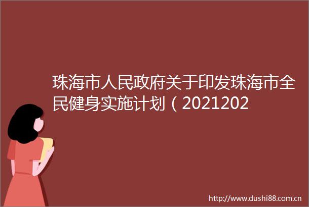 珠海市关于印发珠海市全民健身实施计划（20212025年）的通知（珠府〔2021〕84号）