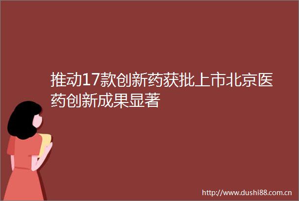 推动17款创新药获批上市北京医药创新成果显著