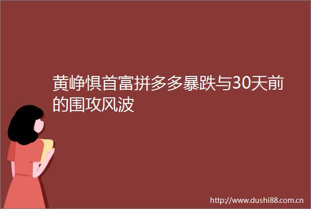 黄峥惧首富拼多多暴跌与30天前的围攻风波