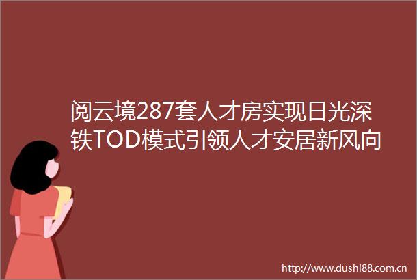 阅云境287套人才房实现日光深铁TOD模式引领人才安居新风向