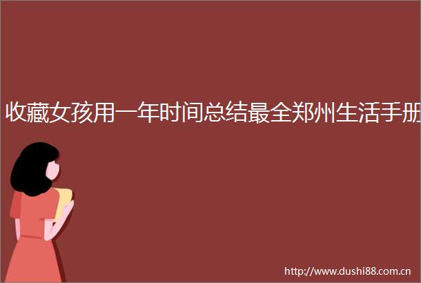 收藏女孩用一年时间总结最全郑州生活手册