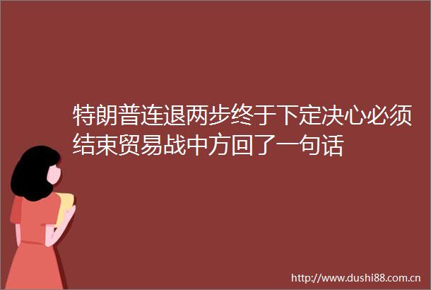 特朗普连退两步终于下定决心必须结束贸易战中方回了一句话