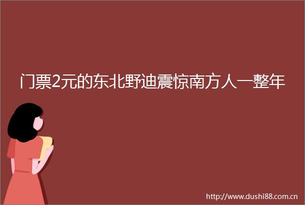 门票2元的东北野迪震惊南方人一整年