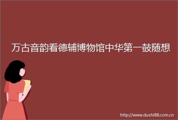 万古音韵看德辅博物馆中华第一鼓随想