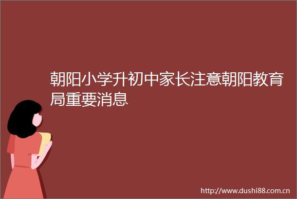 朝阳小学升初中家长注意朝阳教育局重要消息