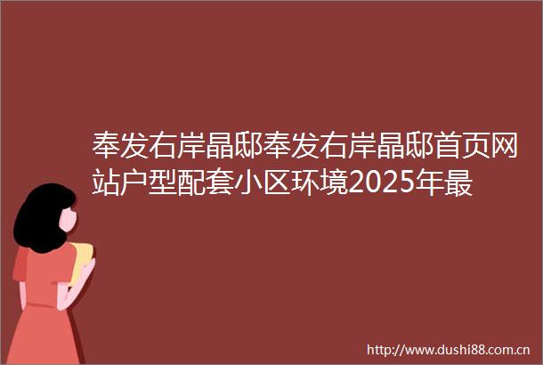 奉发右岸晶邸奉发右岸晶邸首页网站户型配套小区环境2025年最新价格