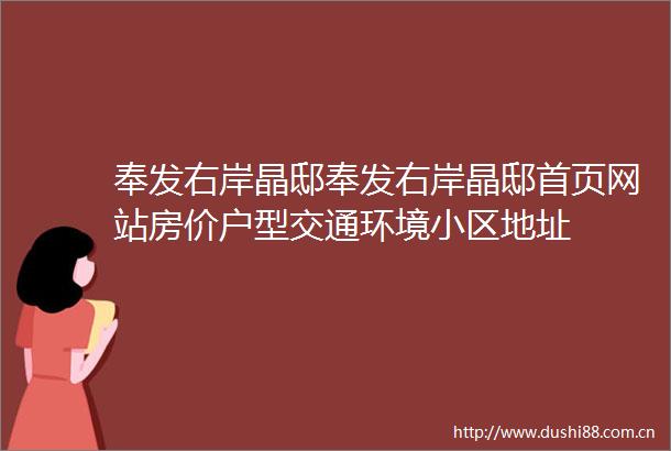 奉发右岸晶邸奉发右岸晶邸首页网站房价户型交通环境小区地址