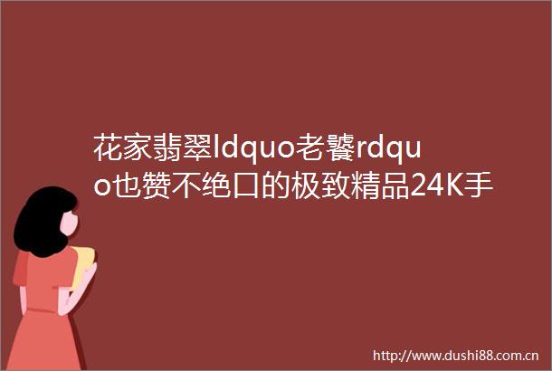 花家翡翠ldquo老饕rdquo也赞不绝口的极致精品24K手工足金盘缠翡翠手链