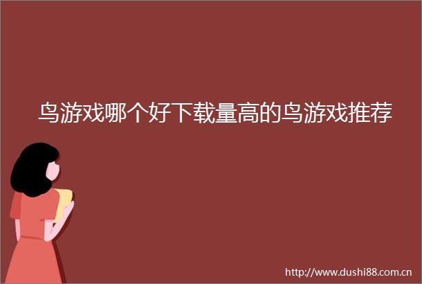 鸟游戏哪个好下载量高的鸟游戏推荐