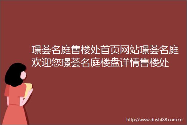 璟荟名庭售楼处首页网站璟荟名庭欢迎您璟荟名庭楼盘详情售楼处