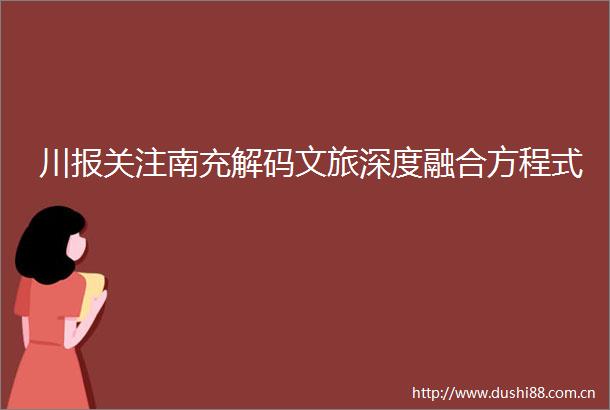 川报关注南充解码文旅深度融合方程式