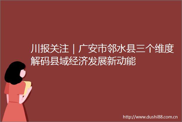 川报关注｜广安市邻水县三个维度解码县域经济发展新动能