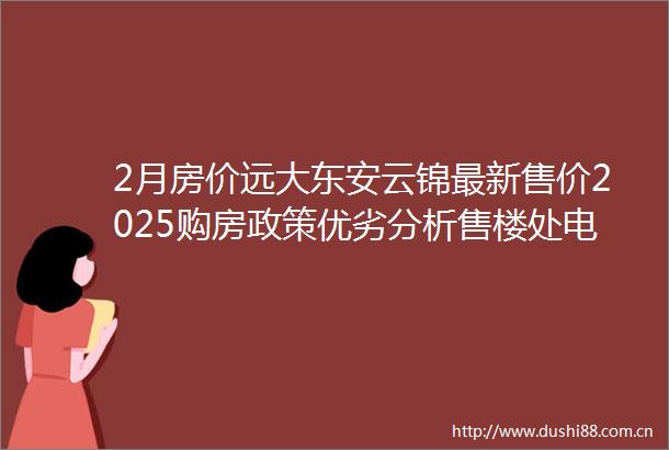 2月房价远大东安云锦最新售价2025购房政策优劣分析售楼处电话