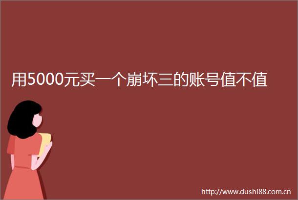 用5000元买一个崩坏三的账号值不值