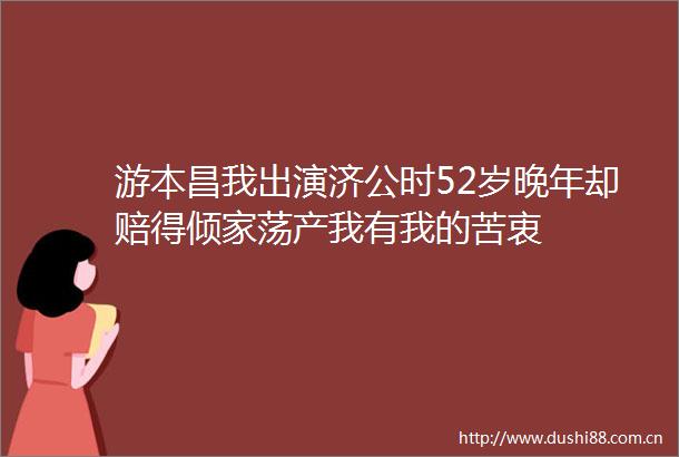 游本昌我出演济公时52岁晚年却赔得倾家荡产我有我的苦衷
