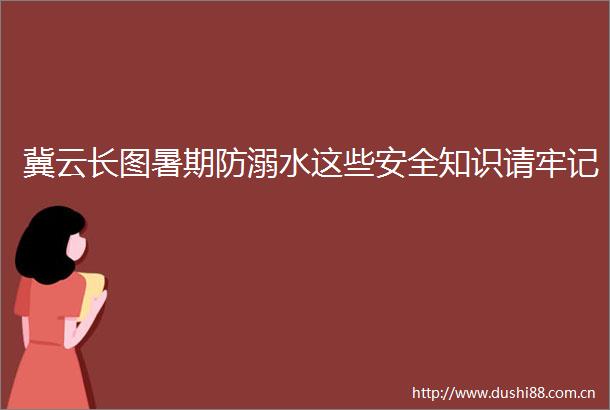 冀云长图暑期防溺水这些安全知识请牢记