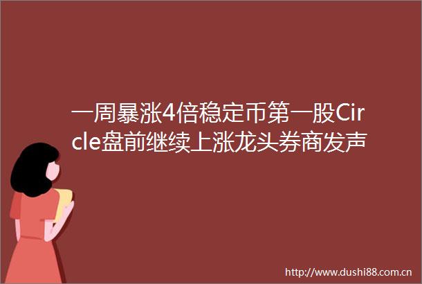 一周暴涨4倍稳定币第一股Circle盘前继续上涨龙头券商发声市场存在非线性增长可能