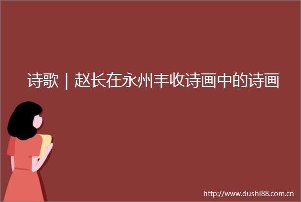 诗歌｜赵长在永州丰收诗画中的诗画