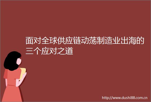 面对全球供应链动荡制造业出海的三个应对之道