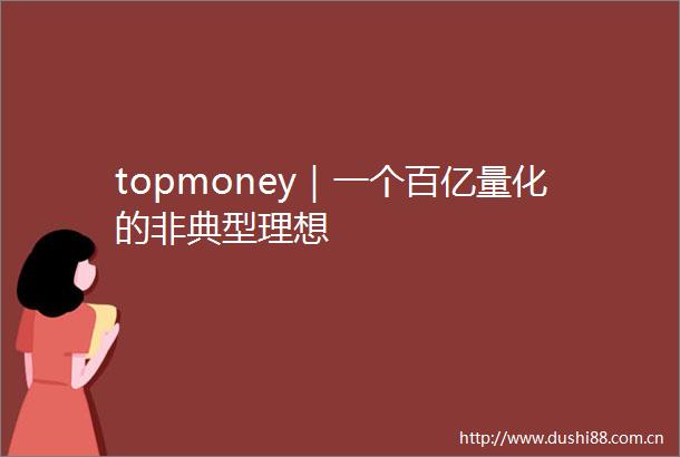 topmoney｜一个百亿量化的非典型理想