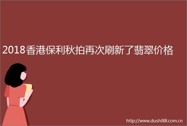 2018香港保利秋拍再次刷新了翡翠价格