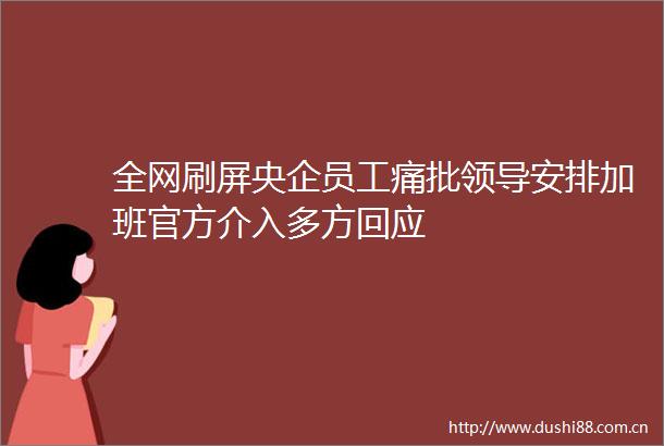全网刷屏央企员工痛批安排加班官方介入多方回应