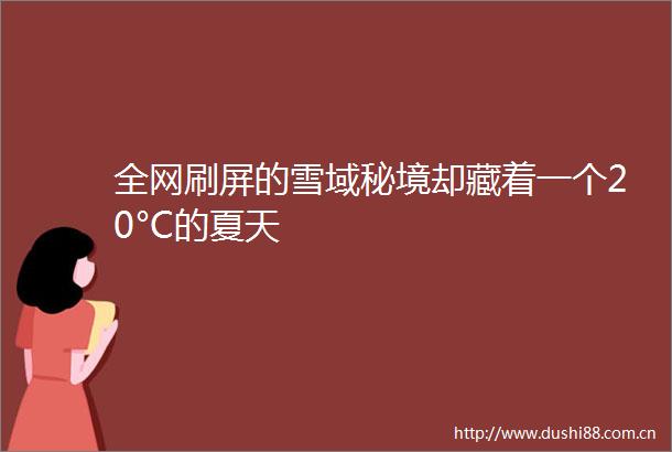 全网刷屏的雪域秘境却藏着一个20°C的夏天