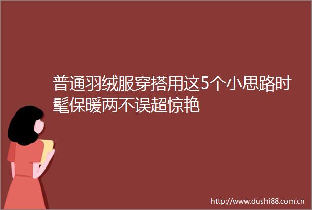 普通羽绒服穿搭用这5个小思路时髦保暖两不误超惊艳