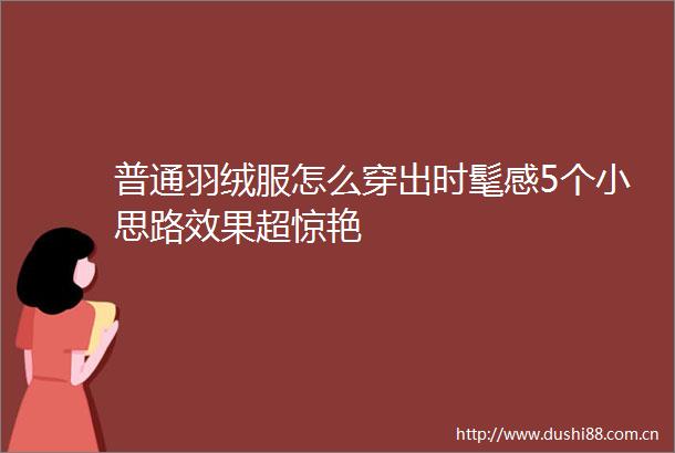 普通羽绒服怎么穿出时髦感5个小思路效果超惊艳
