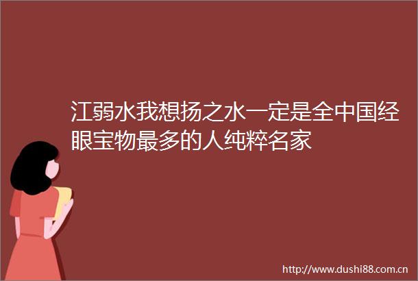 江弱水我想扬之水一定是全经眼宝物最多的人纯粹名家